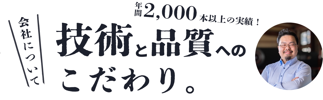 年間2000本以上の実績。技術と品質へのこだわり。